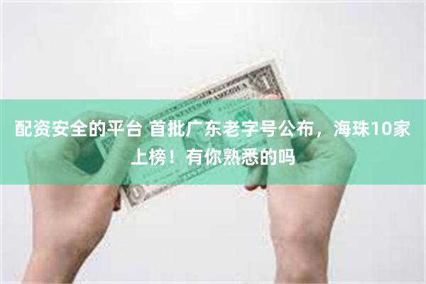 配资安全的平台 首批广东老字号公布，海珠10家上榜！有你熟悉的吗