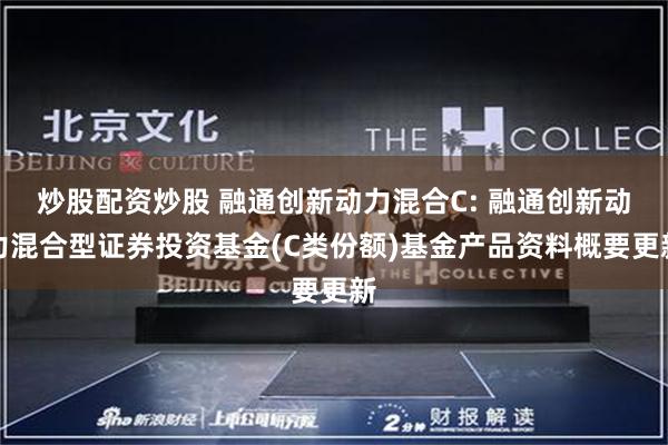 炒股配资炒股 融通创新动力混合C: 融通创新动力混合型证券投资基金(C类份额)基金产品资料概要更新