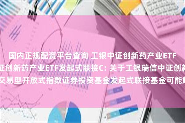 国内正规配资平台查询 工银中证创新药产业ETF发起式联接A,工银中证创新药产业ETF发起式联接C: 关于工银瑞信中证创新药产业交易型开放式指数证券投资基金发起式联接基金可能触发基金合同终止情形的提示性公告