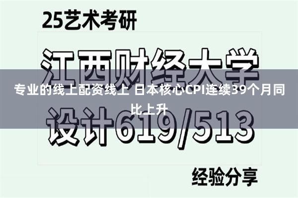 专业的线上配资线上 日本核心CPI连续39个月同比上升