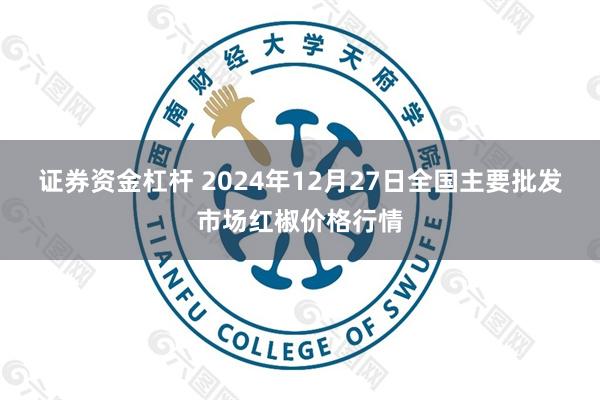 证券资金杠杆 2024年12月27日全国主要批发市场红椒价格行情