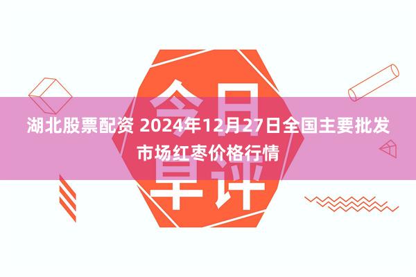 湖北股票配资 2024年12月27日全国主要批发市场红枣价格行情