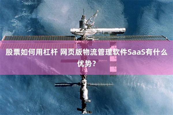 股票如何用杠杆 网页版物流管理软件SaaS有什么优势？