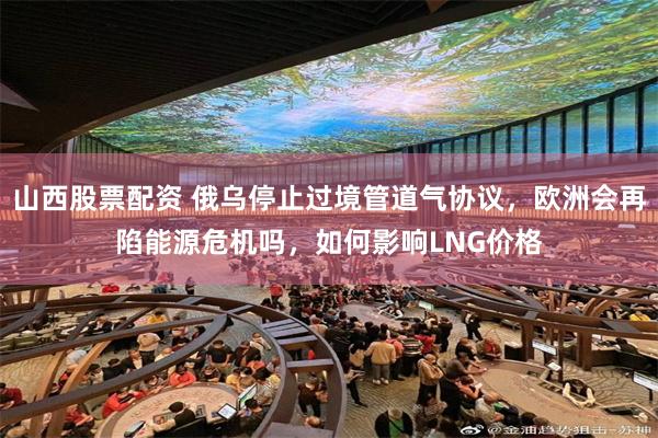 山西股票配资 俄乌停止过境管道气协议，欧洲会再陷能源危机吗，如何影响LNG价格