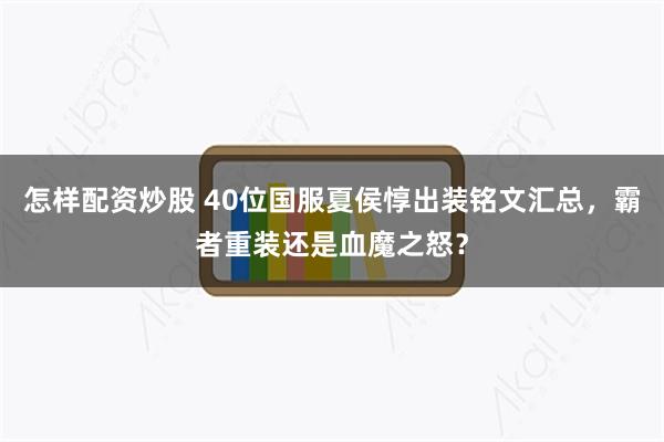 怎样配资炒股 40位国服夏侯惇出装铭文汇总，霸者重装还是血魔之怒？