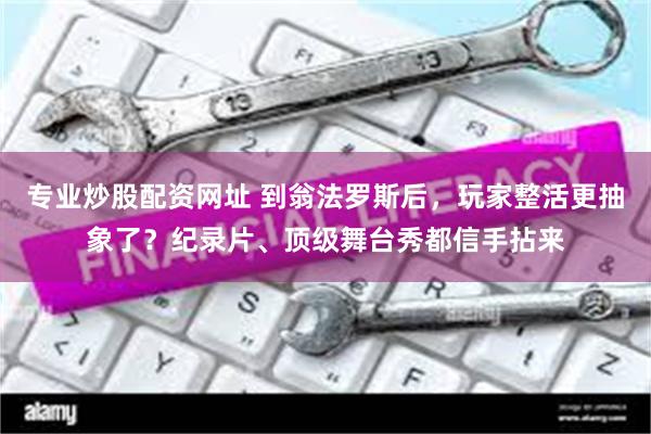 专业炒股配资网址 到翁法罗斯后，玩家整活更抽象了？纪录片、顶级舞台秀都信手拈来