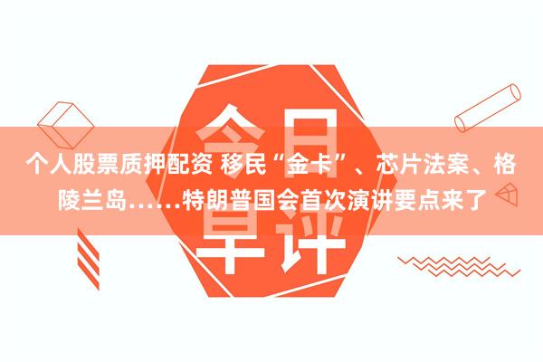 个人股票质押配资 移民“金卡”、芯片法案、格陵兰岛……特朗普国会首次演讲要点来了